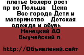 платье болеро рост110 пр-во Польша › Цена ­ 1 500 - Все города Дети и материнство » Детская одежда и обувь   . Ненецкий АО,Выучейский п.